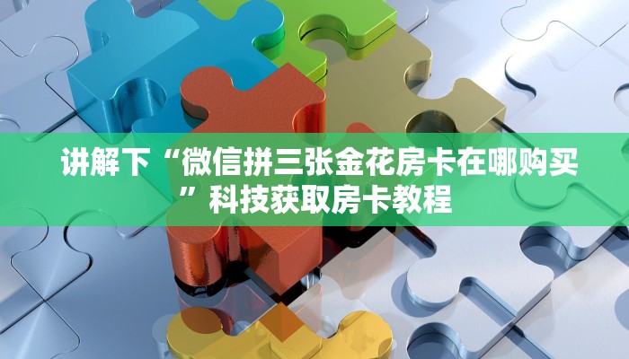  讲解下“微信拼三张金花房卡在哪购买”科技获取房卡教程