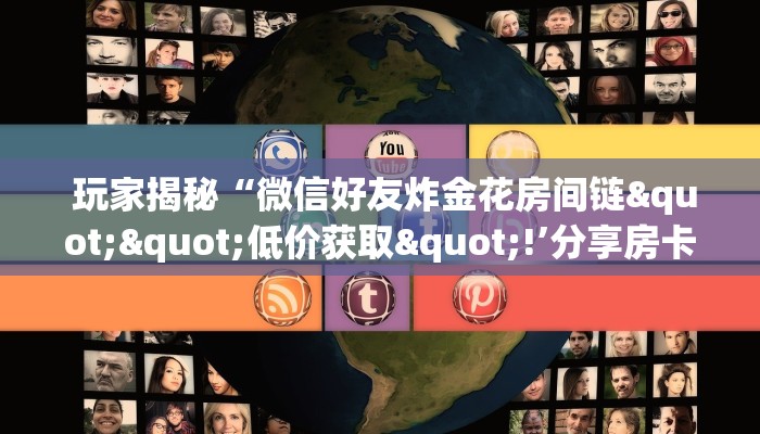  玩家揭秘“微信好友炸金花房间链""低价获取"!’分享房卡给大家