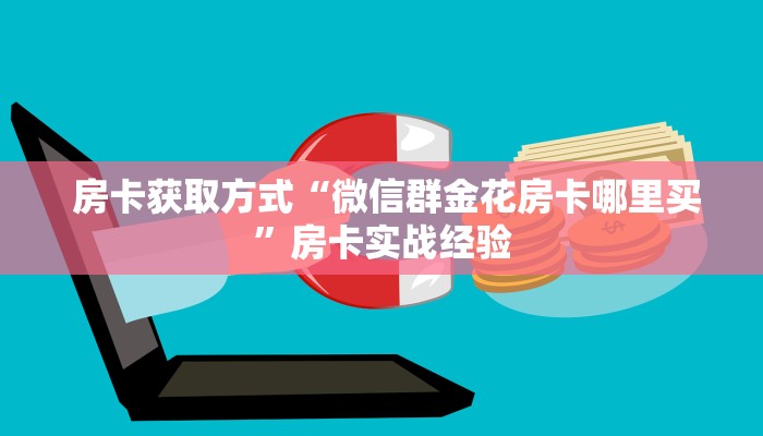  房卡获取方式“微信群金花房卡哪里买”房卡实战经验