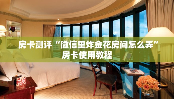  房卡测评“微信里炸金花房间怎么弄”房卡使用教程