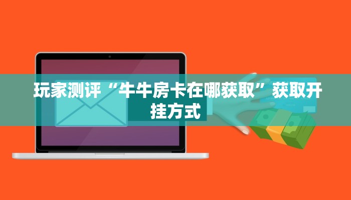  玩家测评“牛牛房卡在哪获取”获取开挂方式