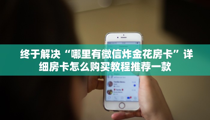  终于解决“哪里有微信炸金花房卡”详细房卡怎么购买教程推荐一款