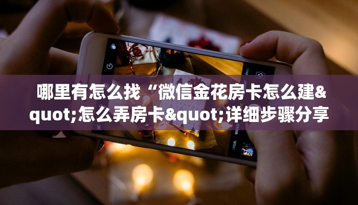  哪里有怎么找“微信金花房卡怎么建"怎么弄房卡"详细步骤分享！！！