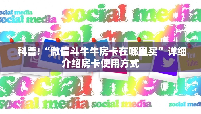  科普!“微信斗牛牛房卡在哪里买”详细介绍房卡使用方式
