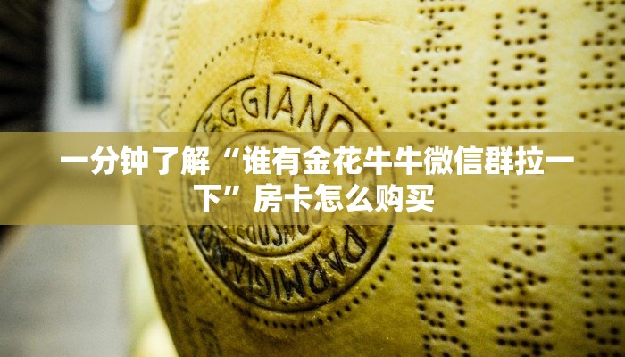  一分钟了解“谁有金花牛牛微信群拉一下”房卡怎么购买