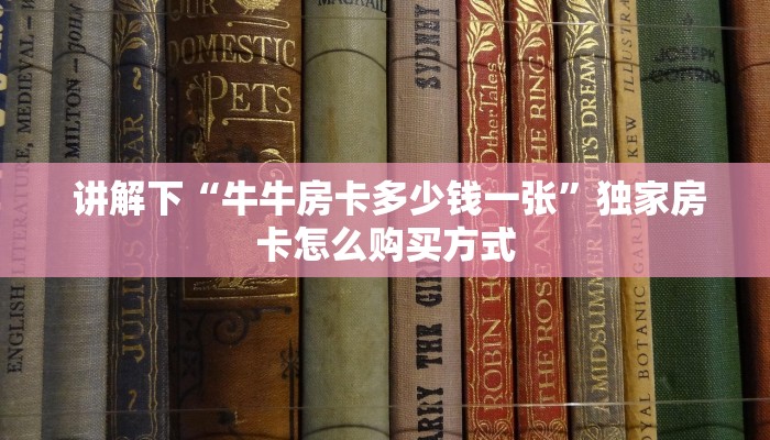  讲解下“牛牛房卡多少钱一张”独家房卡怎么购买方式