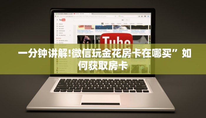 一分钟讲解!微信玩金花房卡在哪买”如何获取房卡 一分钟讲解!微信玩金花房卡在哪买”如何获取房卡