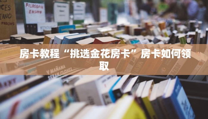  房卡教程“挑选金花房卡”房卡如何领取