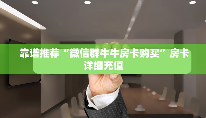  靠谱推荐“微信群牛牛房卡购买”房卡详细充值