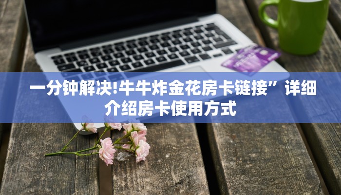 一分钟解决!牛牛炸金花房卡链接”详细介绍房卡使用方式 一分钟解决!牛牛炸金花房卡链接”详细介绍房卡使用方式