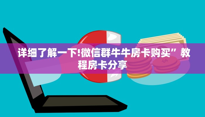 详细了解一下!微信群牛牛房卡购买”教程房卡分享 详细了解一下!微信群牛牛房卡购买”教程房卡分享