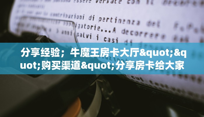  分享经验；牛魔王房卡大厅""购买渠道"分享房卡给大家