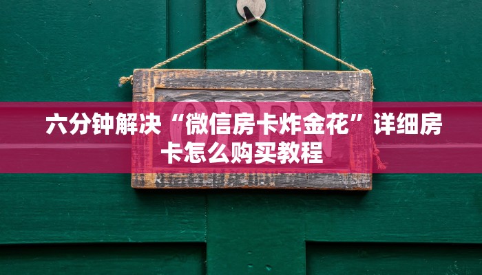  六分钟解决“微信房卡炸金花”详细房卡怎么购买教程