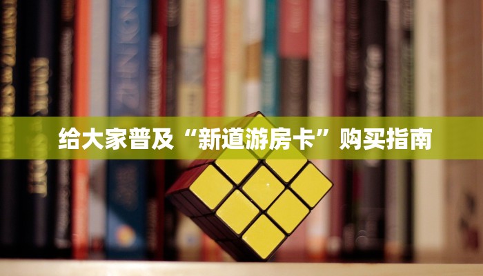  给大家普及“新道游房卡”购买指南
