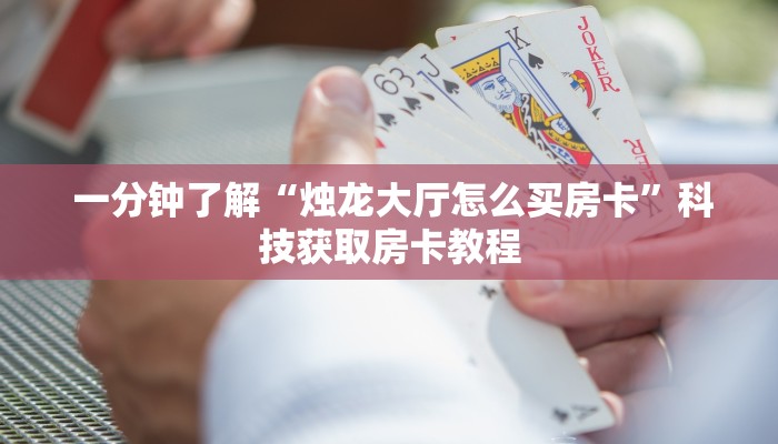  一分钟了解“烛龙大厅怎么买房卡”科技获取房卡教程