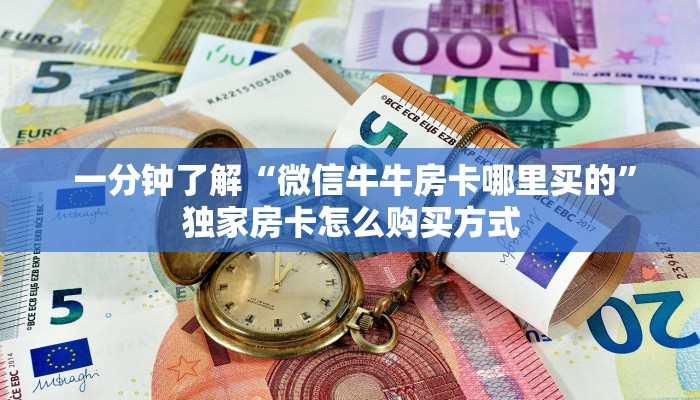  一分钟了解“微信牛牛房卡哪里买的”独家房卡怎么购买方式