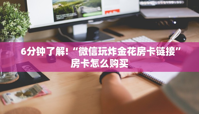 6分钟了解!“微信玩炸金花房卡链接”房卡怎么购买 6分钟了解!“微信玩炸金花房卡链接”房卡怎么购买