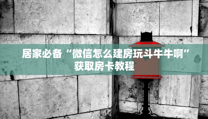  居家必备“微信怎么建房玩斗牛牛啊”获取房卡教程