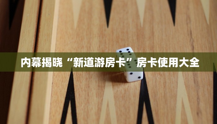 内幕揭晓“新道游房卡”房卡使用大全 内幕揭晓“新道游房卡”房卡使用大全