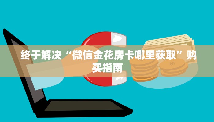 终于解决“微信金花房卡哪里获取”购买指南