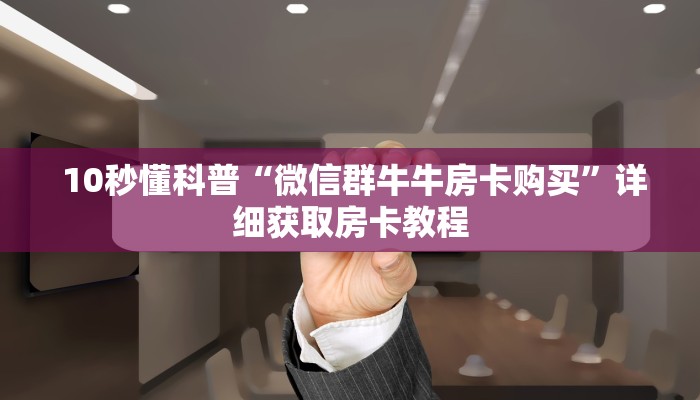  10秒懂科普“微信群牛牛房卡购买”详细获取房卡教程