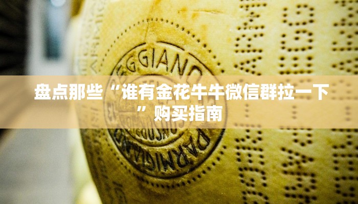 盘点那些“谁有金花牛牛微信群拉一下”购买指南 盘点那些“谁有金花牛牛微信群拉一下”购买指南