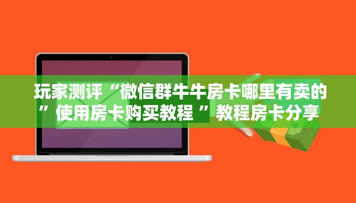 玩家测评“微信群牛牛房卡哪里有卖的”使用房卡购买教程 ”教程房卡分享 玩家测评“微信群牛牛房卡哪里有卖的”使用房卡购买教程 ”教程房卡分享