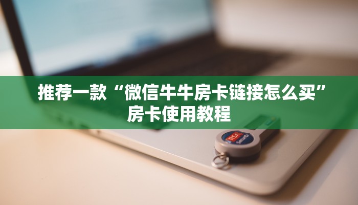  推荐一款“微信牛牛房卡链接怎么买”房卡使用教程