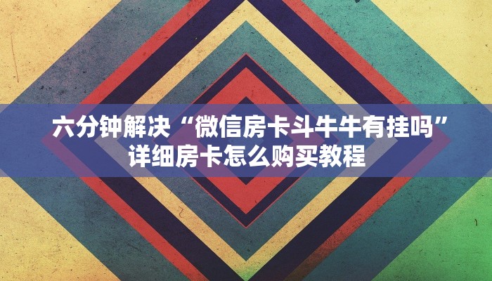  六分钟解决“微信房卡斗牛牛有挂吗”详细房卡怎么购买教程