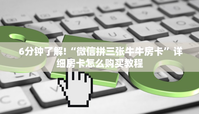 6分钟了解!“微信拼三张牛牛房卡”详细房卡怎么购买教程 6分钟了解!“微信拼三张牛牛房卡”详细房卡怎么购买教程