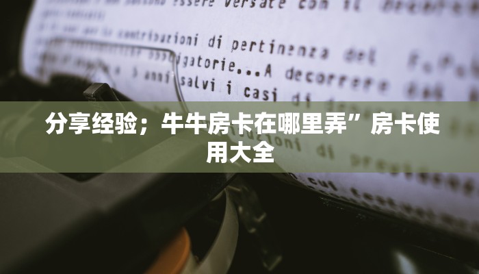 分享经验;牛牛房卡在哪里弄”房卡使用大全 分享经验;牛牛房卡在哪里弄”房卡使用大全