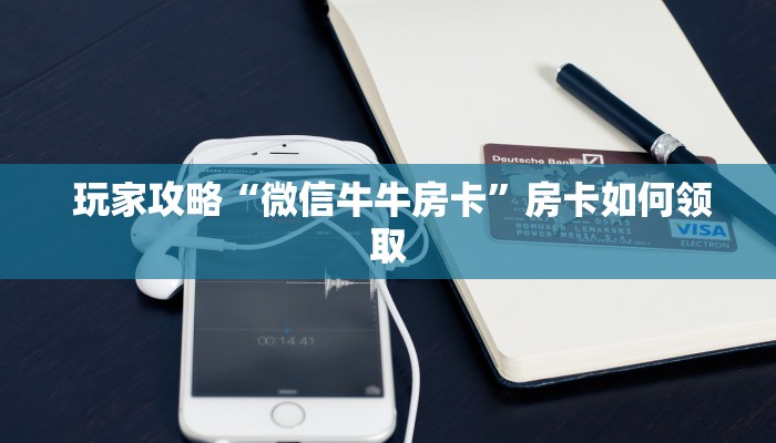  玩家攻略“微信牛牛房卡”房卡如何领取