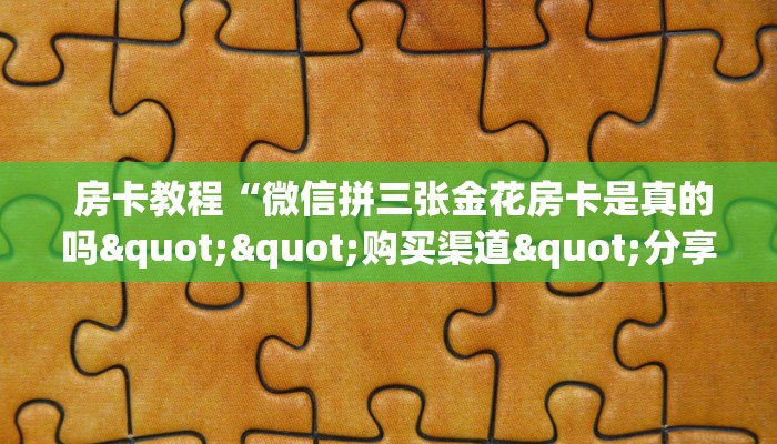 房卡教程“微信拼三张金花房卡是真的吗""购买渠道"分享房卡给大家 房卡教程“微信拼三张金花房卡是真的吗""购买渠道"分享房卡给大家
