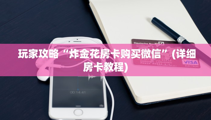  玩家攻略“炸金花房卡购买微信”(详细房卡教程)