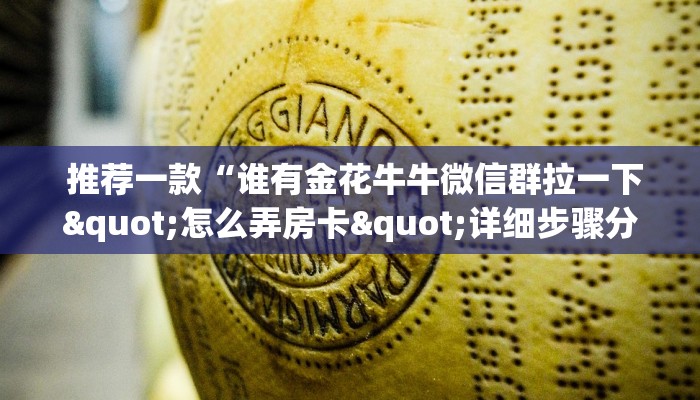  推荐一款“谁有金花牛牛微信群拉一下"怎么弄房卡"详细步骤分享！！！