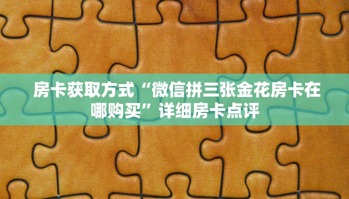  房卡获取方式“微信拼三张金花房卡在哪购买”详细房卡点评