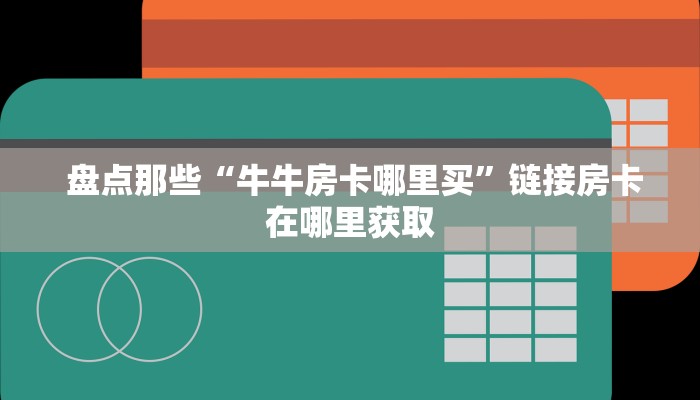  盘点那些“牛牛房卡哪里买”链接房卡在哪里获取