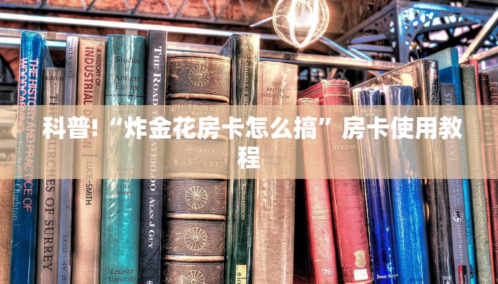  科普!“炸金花房卡怎么搞”房卡使用教程