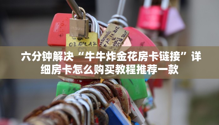  六分钟解决“牛牛炸金花房卡链接”详细房卡怎么购买教程推荐一款