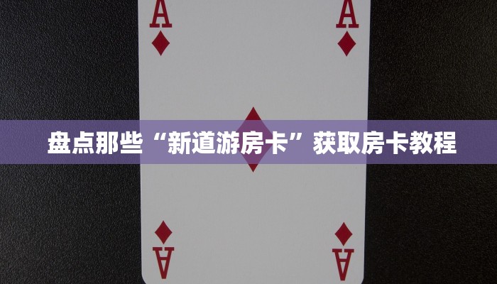  盘点那些“新道游房卡”获取房卡教程