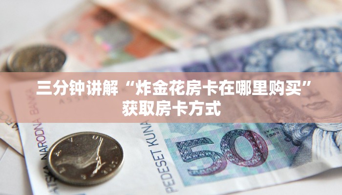 三分钟讲解“炸金花房卡在哪里购买”获取房卡方式 三分钟讲解“炸金花房卡在哪里购买”获取房卡方式
