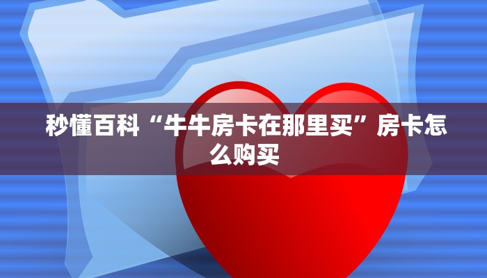  秒懂百科“牛牛房卡在那里买”房卡怎么购买