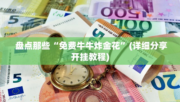  盘点那些“免费牛牛炸金花”(详细分享开挂教程)