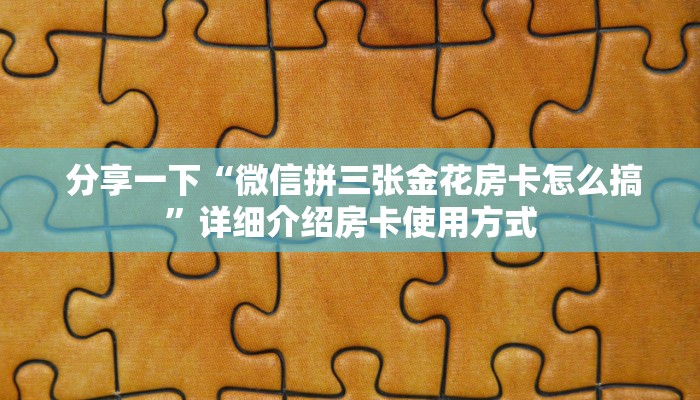 分享一下“微信拼三张金花房卡怎么搞”详细介绍房卡使用方式 分享一下“微信拼三张金花房卡怎么搞”详细介绍房卡使用方式