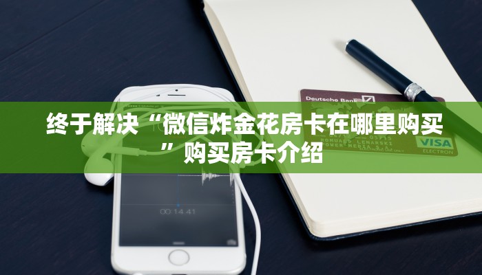 终于解决“微信炸金花房卡在哪里购买”购买房卡介绍 终于解决“微信炸金花房卡在哪里购买”购买房卡介绍