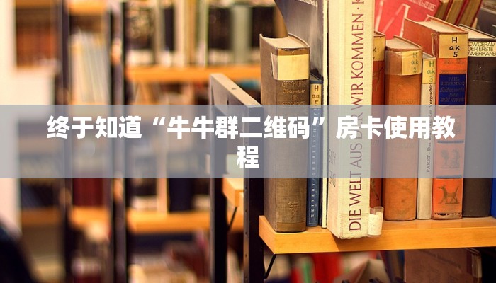 终于知道“牛牛群二维码”房卡使用教程 终于知道“牛牛群二维码”房卡使用教程