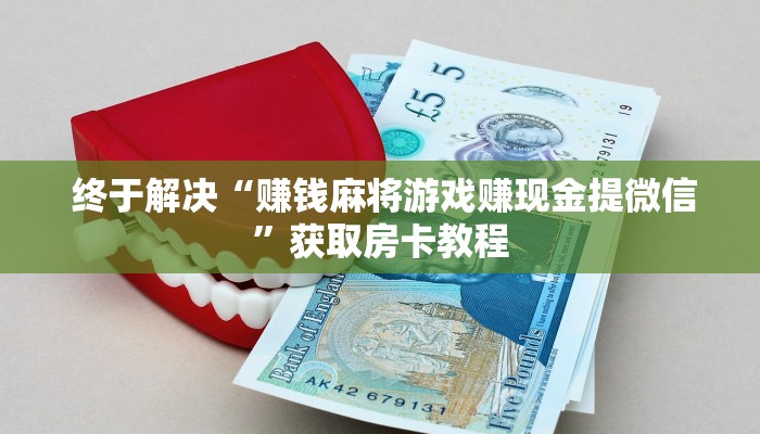 终于解决“赚钱麻将游戏赚现金提微信”获取房卡教程 终于解决“赚钱麻将游戏赚现金提微信”获取房卡教程
