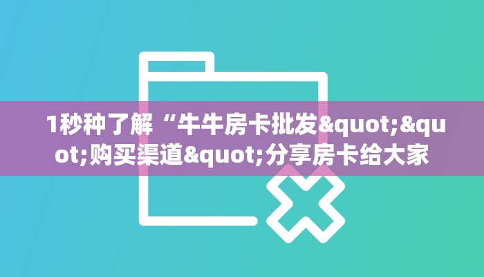  1秒种了解“牛牛房卡批发""购买渠道"分享房卡给大家