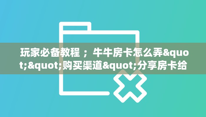  玩家必备教程 ；牛牛房卡怎么弄""购买渠道"分享房卡给大家