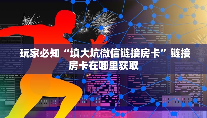  玩家必知“填大坑微信链接房卡”链接房卡在哪里获取